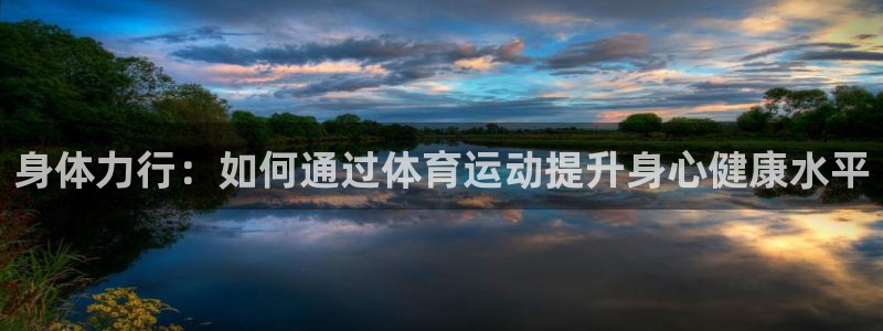 抖球体育直播：身体力行：如何通过体育运动提升身心健康水平