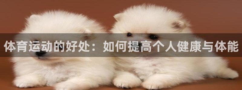 抖球体育app手机版免费：体育运动的好处：如何提高个人健康与体能