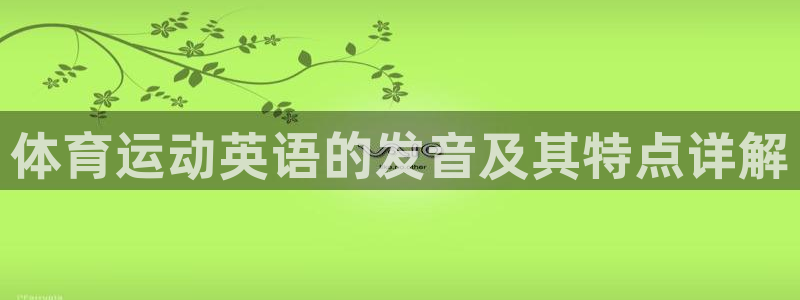 关键词：体育运动英语的发音及其特点详解
