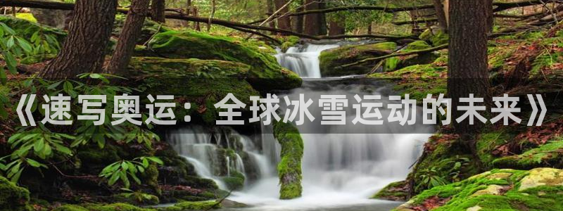 抖球体育直播：《速写奥运：全球冰雪运动的未来》