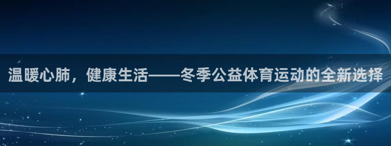 抖球体育直播：温暖心肺，健康生活——冬季公益体育运动的全新选择