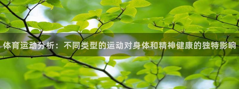 抖球体育直播：体育运动分析：不同类型的运动对身体和精神健康的独特影响